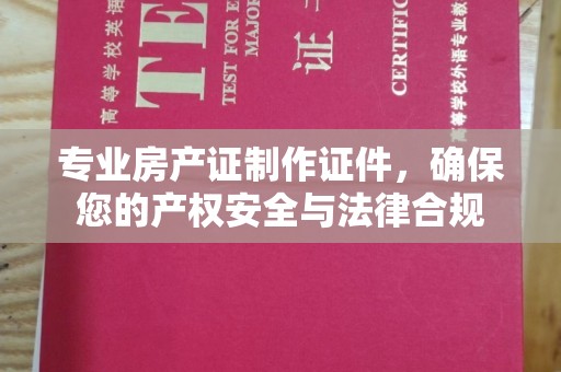灵石专业房产证制作证件，确保您的产权安全与法律合规