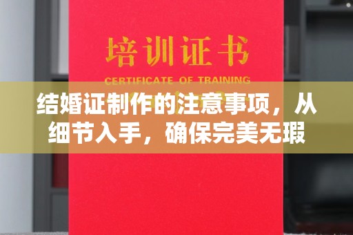灵石结婚证制作的注意事项，从细节入手，确保完美无瑕