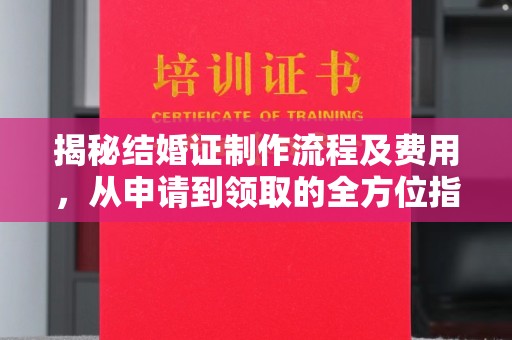 灵石揭秘结婚证制作流程及费用，从申请到领取的全方位指南