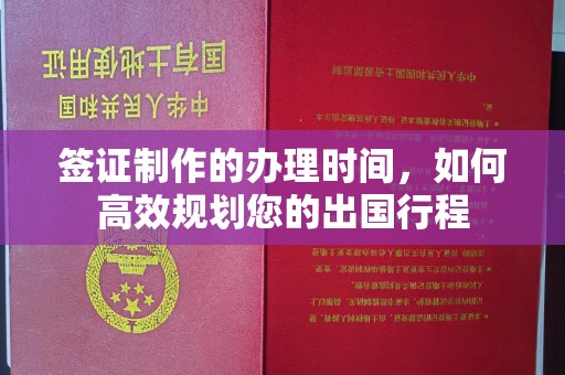 灵石签证制作的办理时间，如何高效规划您的出国行程