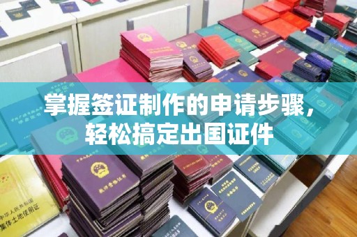 灵石掌握签证制作的申请步骤，轻松搞定出国证件
