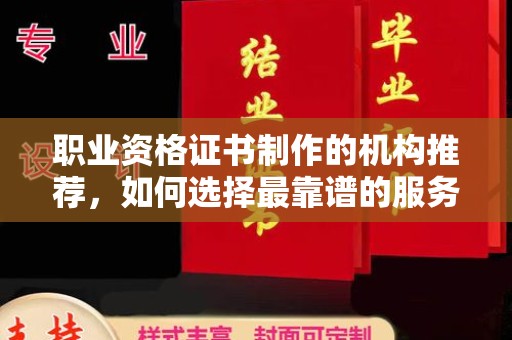 灵石职业资格证书制作的机构推荐，如何选择最靠谱的服务商？
