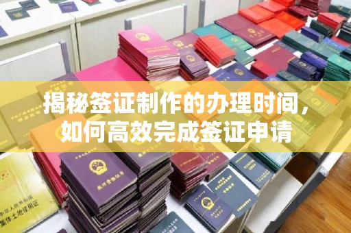 灵石揭秘签证制作的办理时间，如何高效完成签证申请