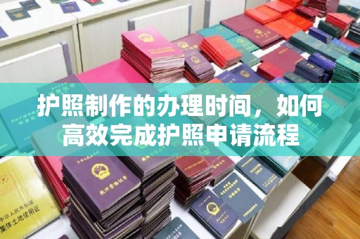 灵石护照制作的办理时间，如何高效完成护照申请流程