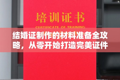 灵石结婚证制作的材料准备全攻略，从零开始打造完美证件