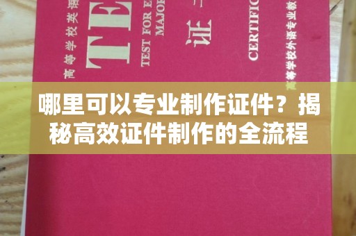 灵石哪里可以专业制作证件？揭秘高效证件制作的全流程