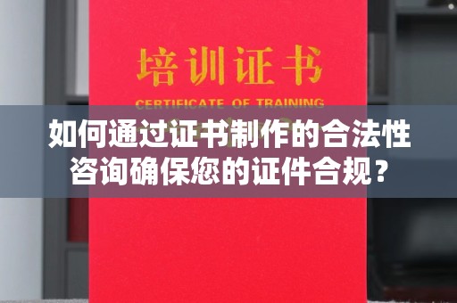 灵石如何通过证书制作的合法性咨询确保您的证件合规？