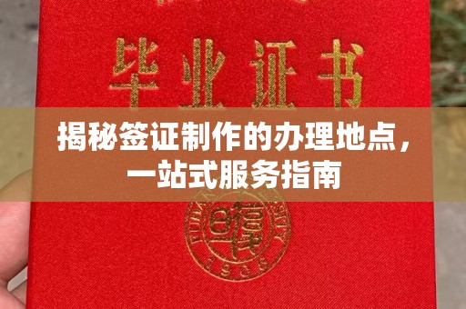 灵石揭秘签证制作的办理地点，一站式服务指南