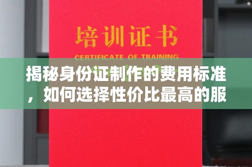 灵石揭秘身份证制作的费用标准，如何选择性价比最高的服务？