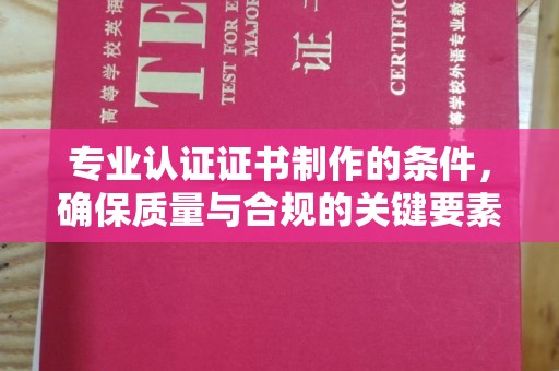 灵石专业认证证书制作的条件，确保质量与合规的关键要素