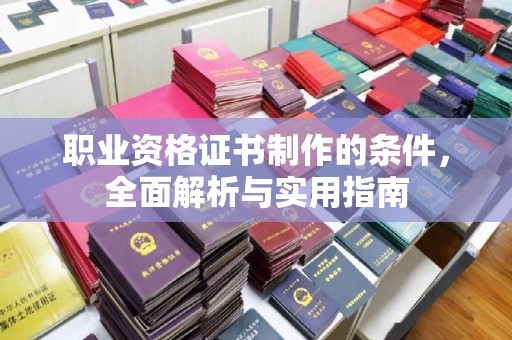 灵石职业资格证书制作的条件，全面解析与实用指南