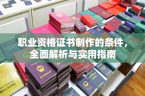 灵石职业资格证书制作的条件，全面解析与实用指南