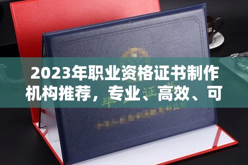 灵石2023年职业资格证书制作机构推荐，专业、高效、可靠的选择指南